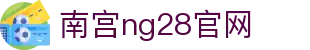 南宫ng·28(中国区)相信品牌力量-Official website